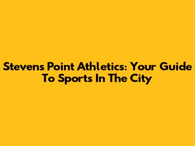 Stevens Point Athletics: Your Guide To Sports In The City