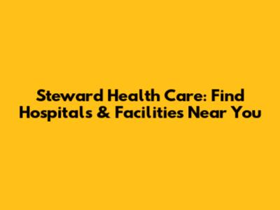 Steward Health Care: Find Hospitals & Facilities Near You