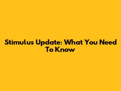 Stimulus Update: What You Need To Know