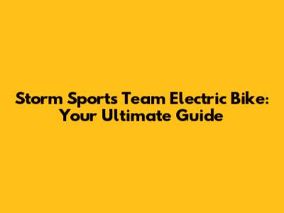 Storm Sports Team Electric Bike: Your Ultimate Guide