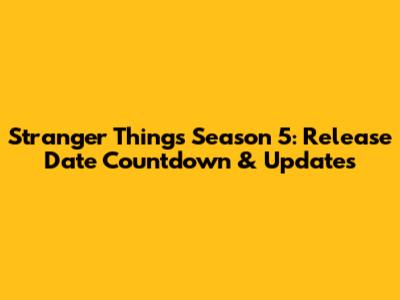 Stranger Things Season 5: Release Date Countdown & Updates