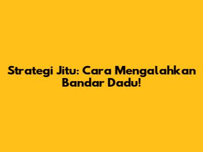 Strategi Jitu: Cara Mengalahkan Bandar Dadu!