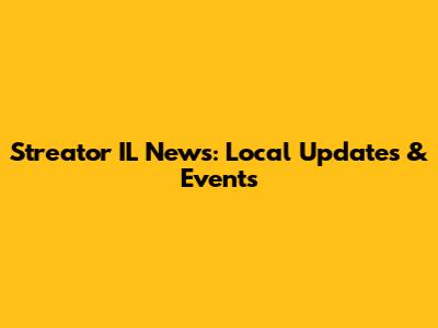 Streator IL News: Local Updates & Events