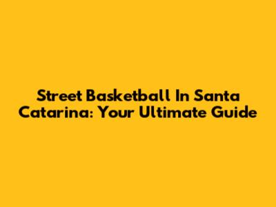 Street Basketball In Santa Catarina: Your Ultimate Guide