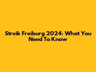 Streik Freiburg 2024: What You Need To Know