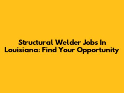Structural Welder Jobs In Louisiana: Find Your Opportunity