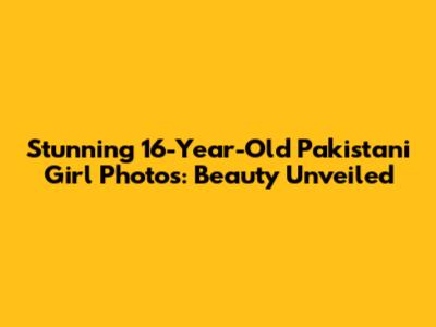 Stunning 16-Year-Old Pakistani Girl Photos: Beauty Unveiled