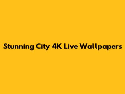 Stunning City 4K Live Wallpapers