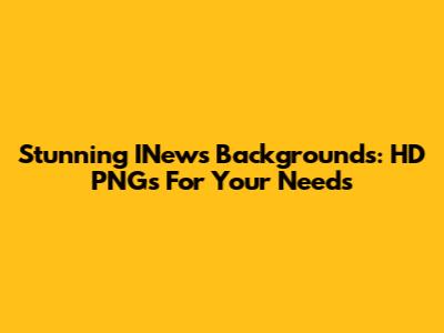 Stunning INews Backgrounds: HD PNGs For Your Needs