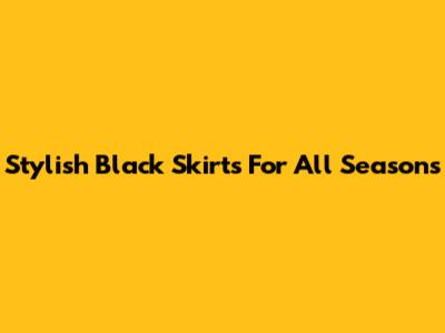 Stylish Black Skirts For All Seasons