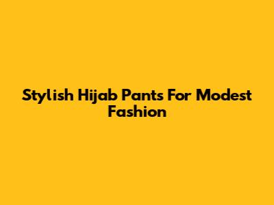 Stylish Hijab Pants For Modest Fashion