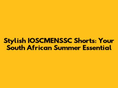 Stylish IOSCMENSSC Shorts: Your South African Summer Essential