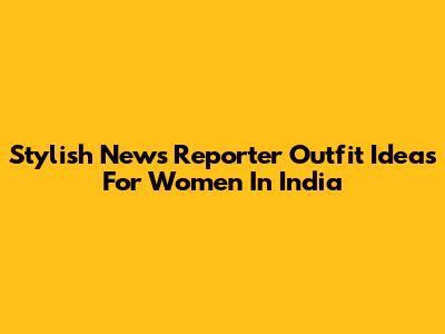 Stylish News Reporter Outfit Ideas For Women In India