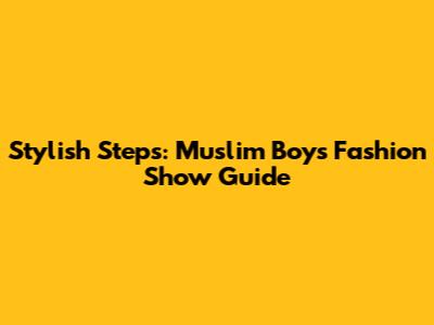 Stylish Steps: Muslim Boys' Fashion Show Guide