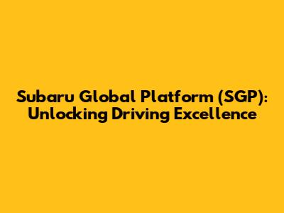 Subaru Global Platform (SGP): Unlocking Driving Excellence