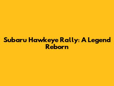 Subaru Hawkeye Rally: A Legend Reborn