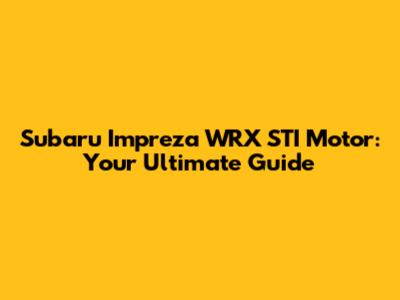 Subaru Impreza WRX STI Motor: Your Ultimate Guide