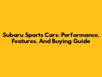 Subaru Sports Cars: Performance, Features, And Buying Guide