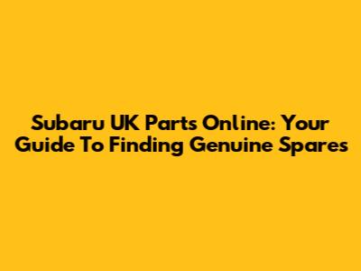 Subaru UK Parts Online: Your Guide To Finding Genuine Spares