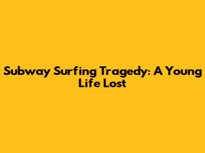 Subway Surfing Tragedy: A Young Life Lost