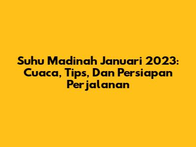 Suhu Madinah Januari 2023: Cuaca, Tips, Dan Persiapan Perjalanan