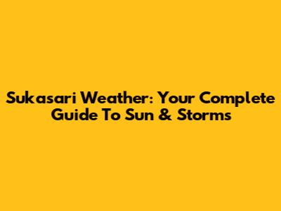 Sukasari Weather: Your Complete Guide To Sun & Storms