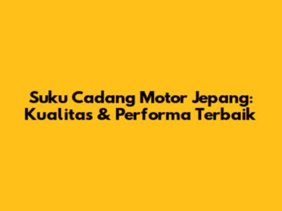 Suku Cadang Motor Jepang: Kualitas & Performa Terbaik