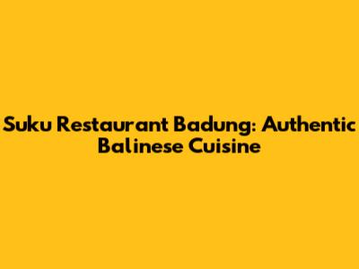 Suku Restaurant Badung: Authentic Balinese Cuisine
