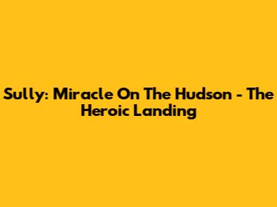 Sully: Miracle On The Hudson - The Heroic Landing