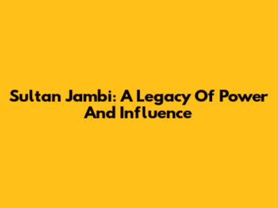Sultan Jambi: A Legacy Of Power And Influence
