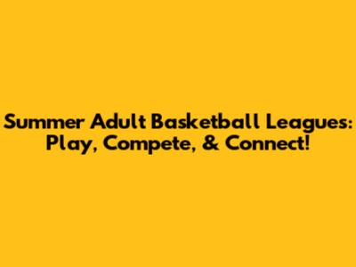 Summer Adult Basketball Leagues: Play, Compete, & Connect!
