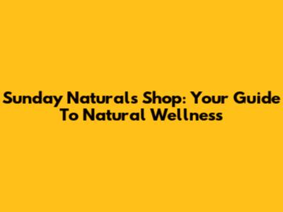 Sunday Naturals Shop: Your Guide To Natural Wellness