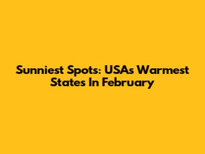 Sunniest Spots: USA's Warmest States In February