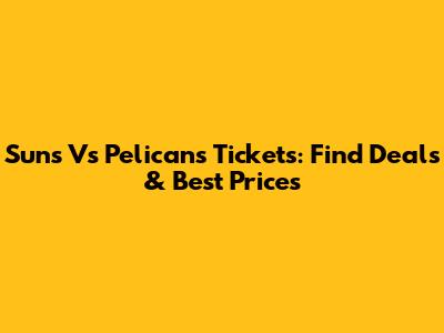 Suns Vs Pelicans Tickets: Find Deals & Best Prices