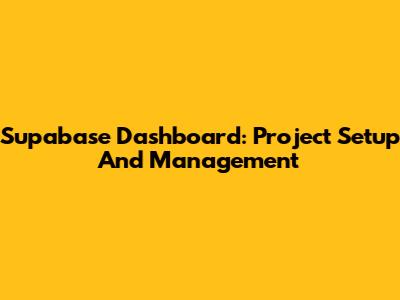 Supabase Dashboard: Project Setup And Management