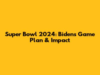 Super Bowl 2024: Biden's Game Plan & Impact