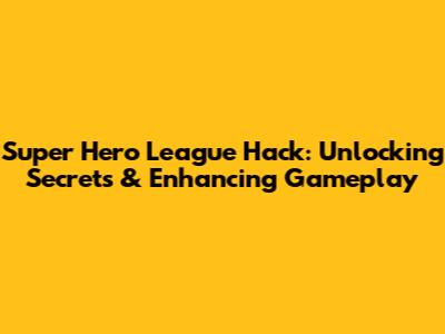 Super Hero League Hack: Unlocking Secrets & Enhancing Gameplay