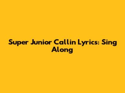 Super Junior Callin' Lyrics: Sing Along