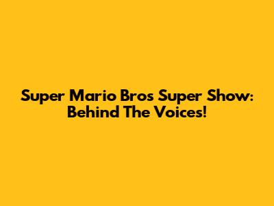 Super Mario Bros Super Show: Behind The Voices!