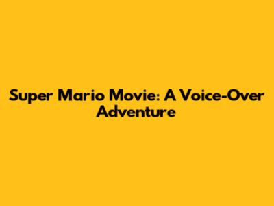 Super Mario Movie: A Voice-Over Adventure