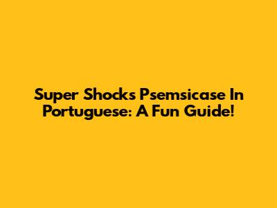 Super Shock's Psemsicase In Portuguese: A Fun Guide!