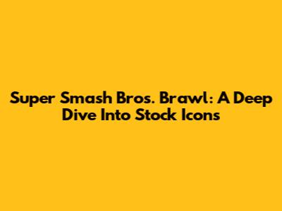 Super Smash Bros. Brawl: A Deep Dive Into Stock Icons