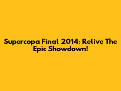 Supercopa Final 2014: Relive The Epic Showdown!
