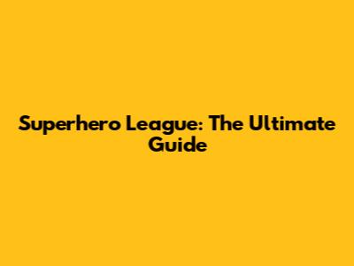 Superhero League: The Ultimate Guide