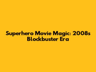 Superhero Movie Magic: 2008's Blockbuster Era