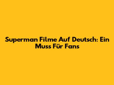 Superman Filme Auf Deutsch: Ein Muss Für Fans