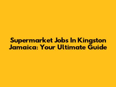 Supermarket Jobs In Kingston Jamaica: Your Ultimate Guide