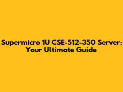 Supermicro 1U CSE-512-350 Server: Your Ultimate Guide