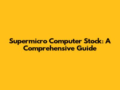 Supermicro Computer Stock: A Comprehensive Guide