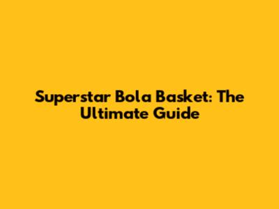 Superstar Bola Basket: The Ultimate Guide